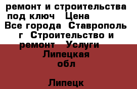 ремонт и строительства под ключ › Цена ­ 1 000 - Все города, Ставрополь г. Строительство и ремонт » Услуги   . Липецкая обл.,Липецк г.